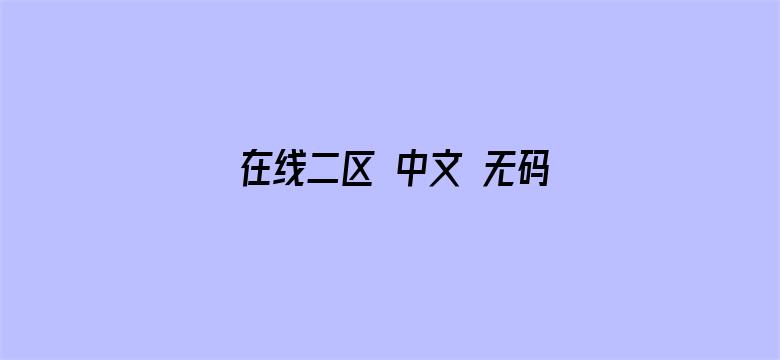 >在线二区 中文 无码 www横幅海报图